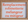 remplacement robinetterie mélangeur ou mitigeur